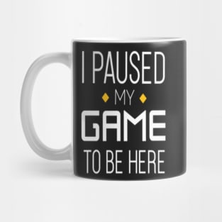 I paused my game, to be here. Mug